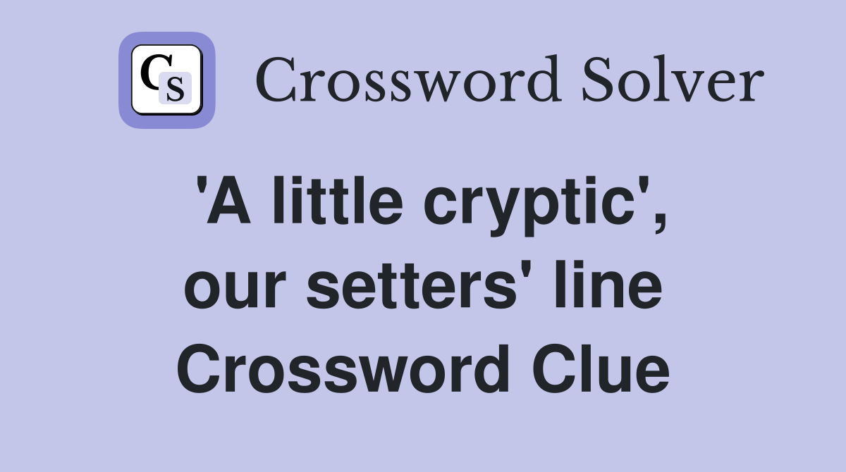 'A Little Cryptic', Our Setters' Line - Crossword Clue Answers ...